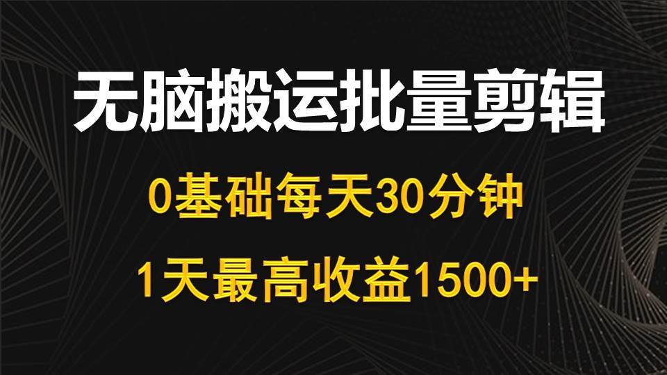 每天30分钟，0基础无脑搬运批量剪辑，1天最高收益1500+-小小小弦