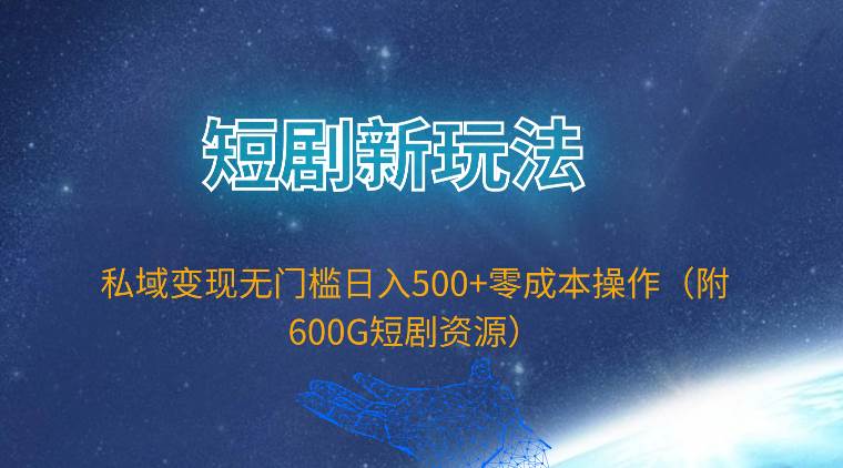 短剧新玩法，私域变现无门槛日入500+零成本操作（附600G短剧资源）-小小小弦