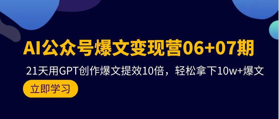 AI公众号爆文变现营06+07期，21天用GPT创作爆文提效10倍，轻松拿下10w+爆文-小小小弦