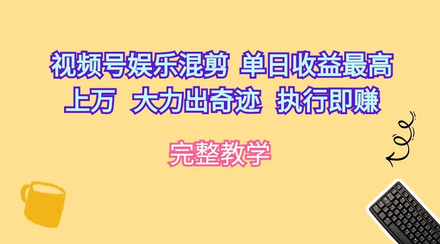 视频号娱乐混剪  单日收益最高上万   大力出奇迹   执行即赚-小小小弦