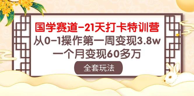 国学 赛道-21天打卡特训营：从0-1操作第一周变现3.8w，一个月变现60多万-小小小弦