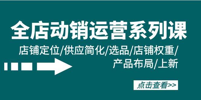 全店·动销运营系列课：店铺定位/供应简化/选品/店铺权重/产品布局/上新-小小小弦