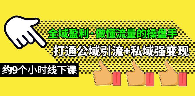 全域盈利·做懂流量的操盘手，打通公域引流+私域强变现，约9个小时线下课-小小小弦