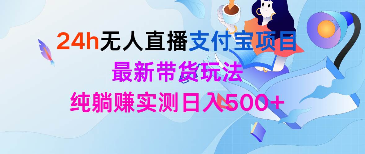 24h无人直播支付宝项目，最新带货玩法，纯躺赚实测日入500+-小小小弦