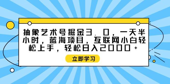 抽象艺术号掘金3.0，一天半小时 ，蓝海项目， 互联网小白轻松上手，轻松…-小小小弦