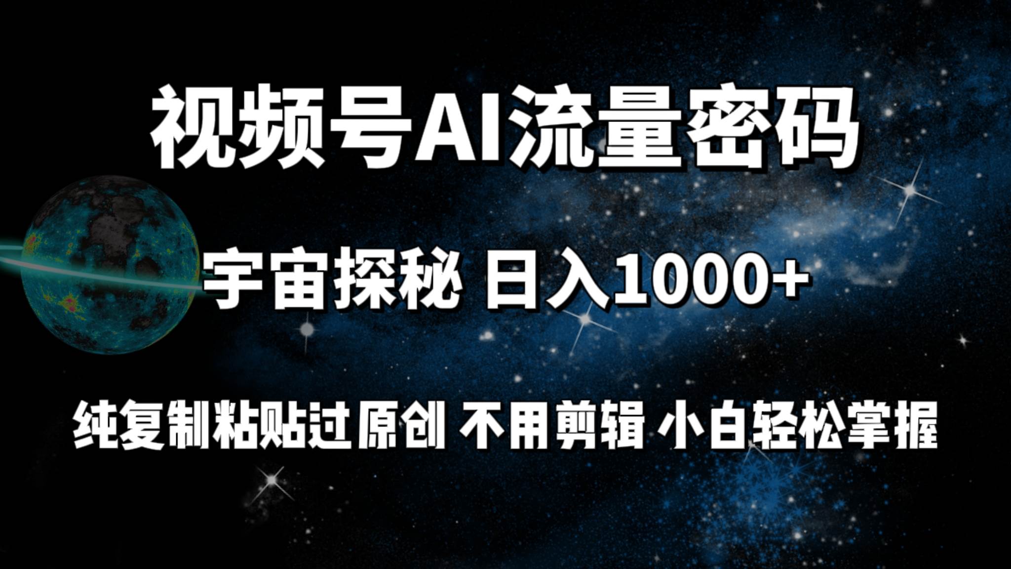 视频号流量密码宇宙探秘，日入100+纯复制粘贴原 创，不用剪辑 小白轻松上手-小小小弦