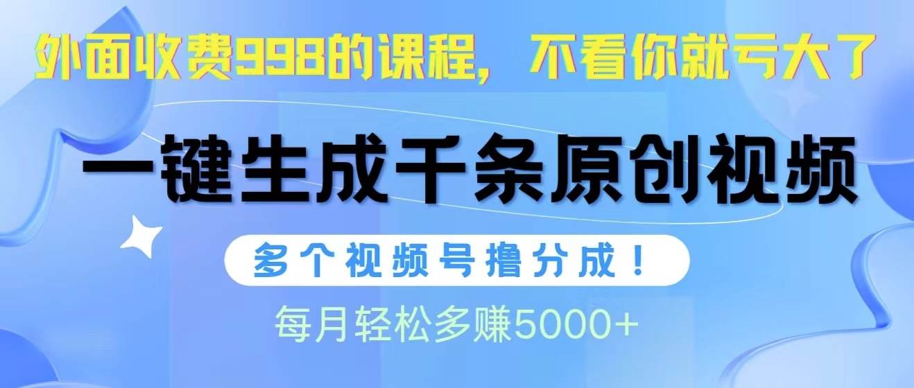 视频号软件辅助日产1000条原创视频，多个账号撸分成收益，每个月多赚5000+-小小小弦