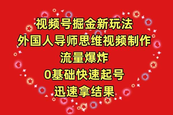 视频号掘金新玩法，外国人导师思维视频制作，流量爆炸，0其础快速起号，…-小小小弦