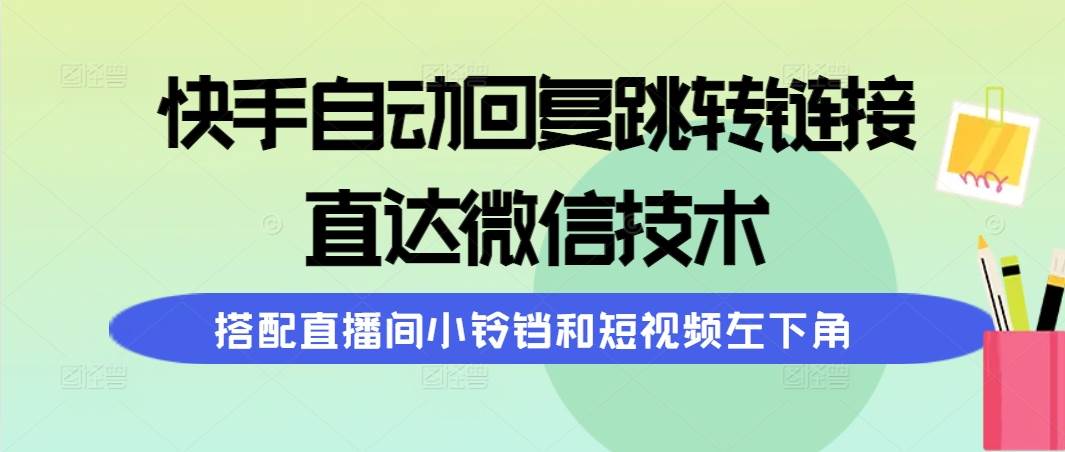 快手自动回复跳转链接，直达微信技术，搭配直播间小铃铛和短视频左下角-小小小弦