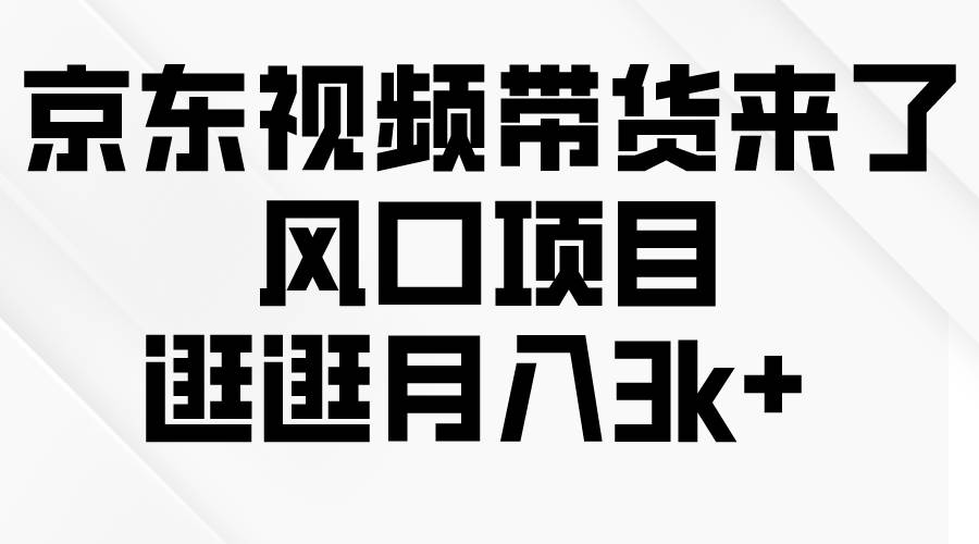 京东短视频带货来了，风口项目，逛逛月入3k+-小小小弦