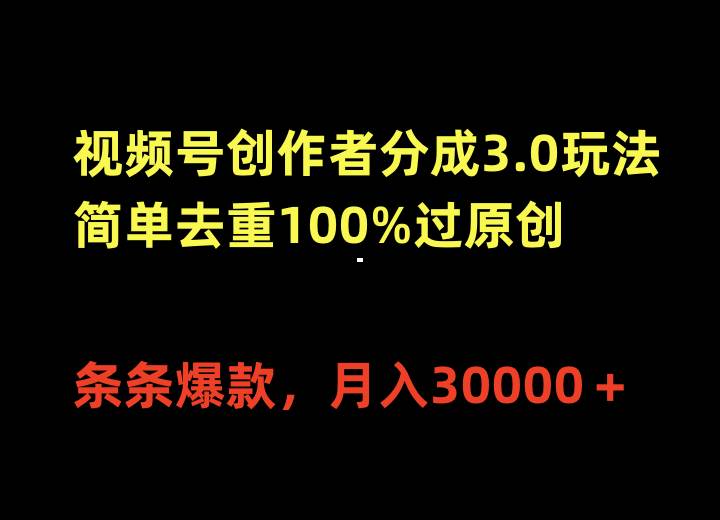 视频号创作者分成3.0玩法，简单去重100%过原创，条条爆款，月入30000＋-小小小弦