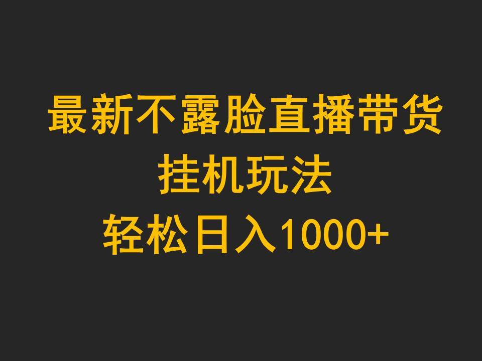 最新不露脸直播带货，挂机玩法，轻松日入1000+-小小小弦