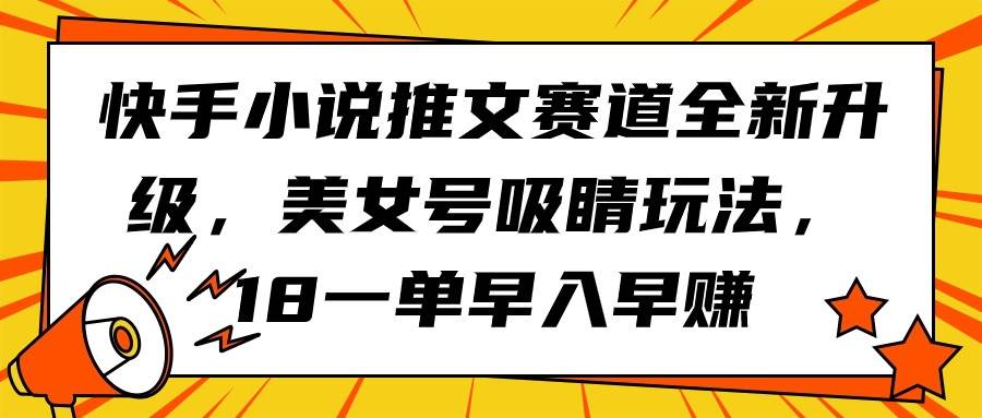 快手小说推文赛道全新升级，美女号吸睛玩法，18一单早入早赚-小小小弦