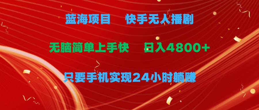 蓝海项目，快手无人播剧，一天收益4800+，手机也能实现24小时躺赚，无脑…-小小小弦