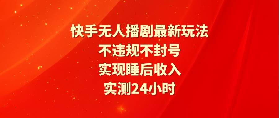 快手无人播剧最新玩法，实测24小时不违规不封号，实现睡后收入-小小小弦