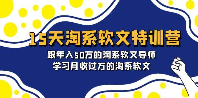 15天-淘系软文特训营：跟年入50万的淘系软文导师，学习月收过万的淘系软文-小小小弦