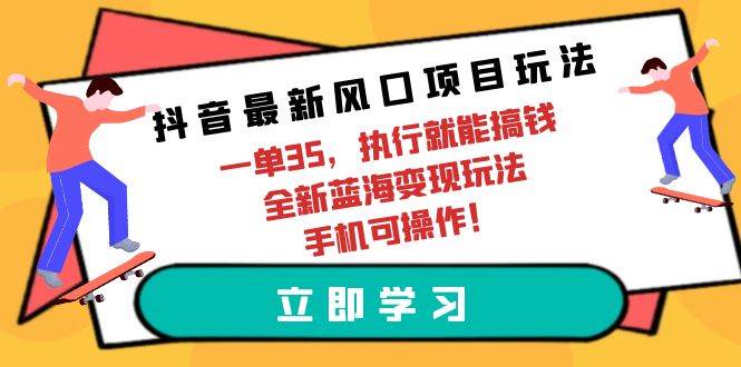 抖音最新风口项目玩法，一单35，执行就能搞钱 全新蓝海变现玩法 手机可操作-小小小弦