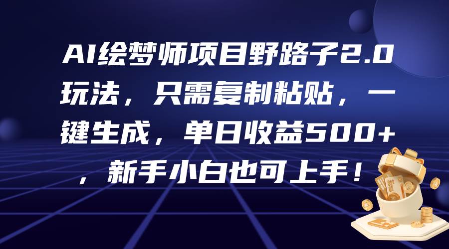 AI绘梦师项目野路子2.0玩法，只需复制粘贴，一键生成，单日收益500+，新…-小小小弦