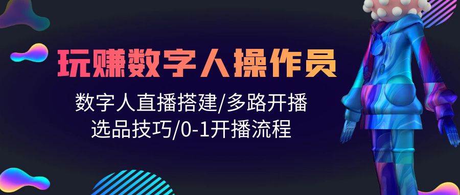 人人都能玩赚数字人操作员 数字人直播搭建/多路开播/选品技巧/0-1开播流程-小小小弦