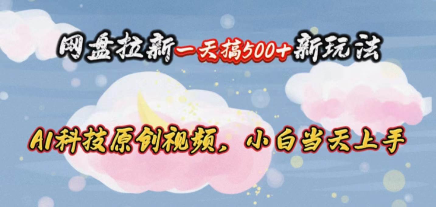 网盘拉新一天搞500新玩法，Ai科技原创视频，小白当天上手-小小小弦