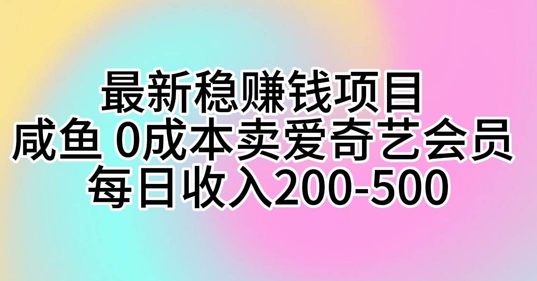 最新稳赚钱项目 咸鱼 0成本卖爱奇艺会员 每日收入200-500-小小小弦