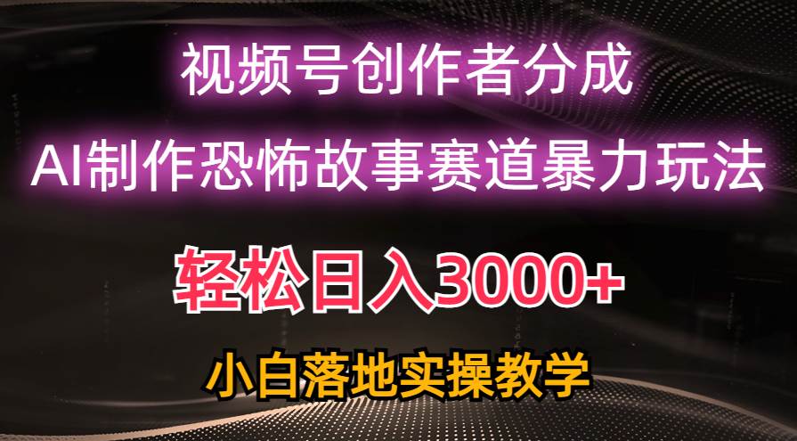 日入3000+，视频号AI恐怖故事赛道暴力玩法，轻松过原创，小白也能轻松上手-小小小弦