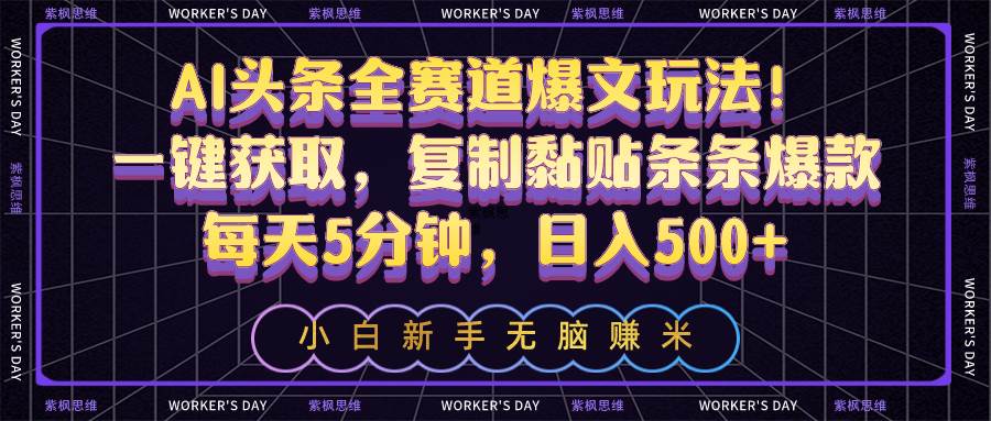 AI头条全赛道爆文玩法！一键获取，复制黏贴条条爆款，每天5分钟，日入500+-小小小弦