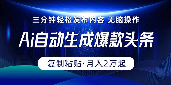 Ai一键自动生成爆款头条，三分钟快速生成，复制粘贴即可完成， 月入2万+-小小小弦