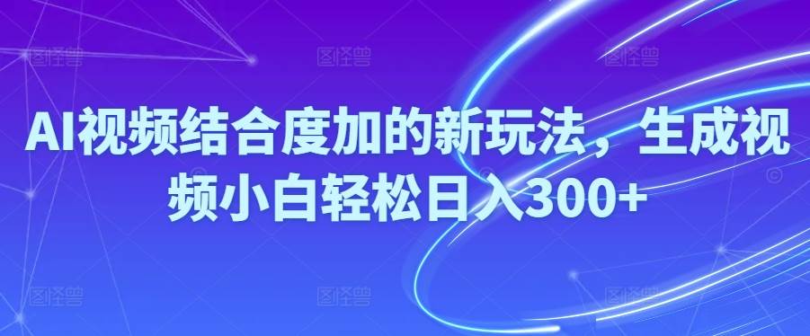 Ai视频结合度加的新玩法,生成视频小白轻松日入300+-小小小弦