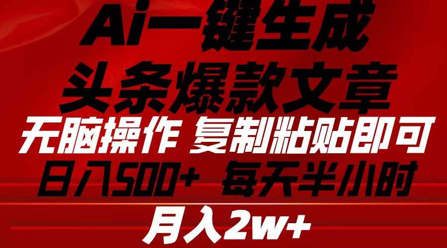 Ai一键生成头条爆款文章 复制粘贴即可简单易上手小白首选 日入500+-小小小弦