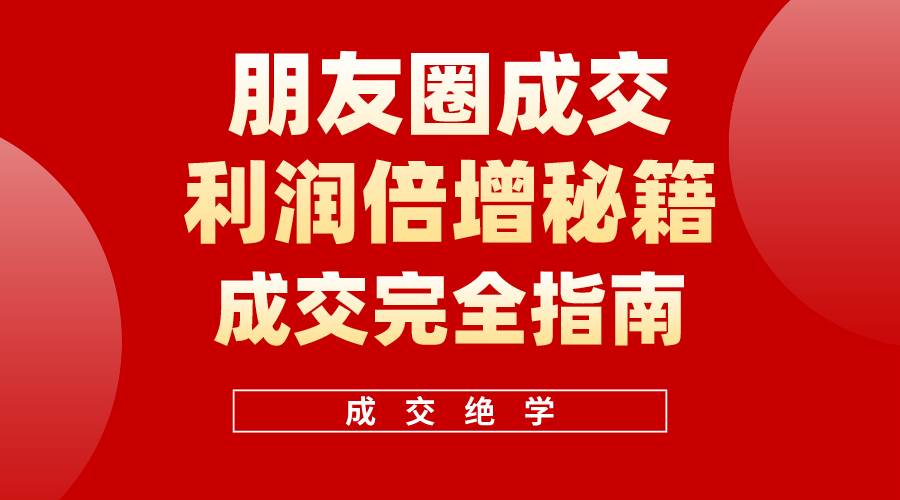 【白龙笔记】朋友圈成交利润倍增秘籍（无水印）-小小小弦