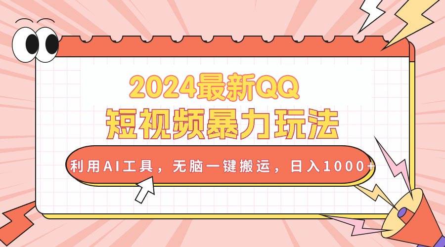 2024最新QQ短视频暴力玩法，利用AI工具，无脑一键搬运，日入1000+-小小小弦