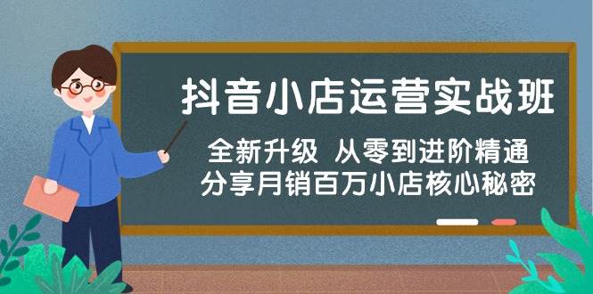 抖音小店运营实战班，全新升级 从零到进阶精通 分享月销百万小店核心秘密-小小小弦