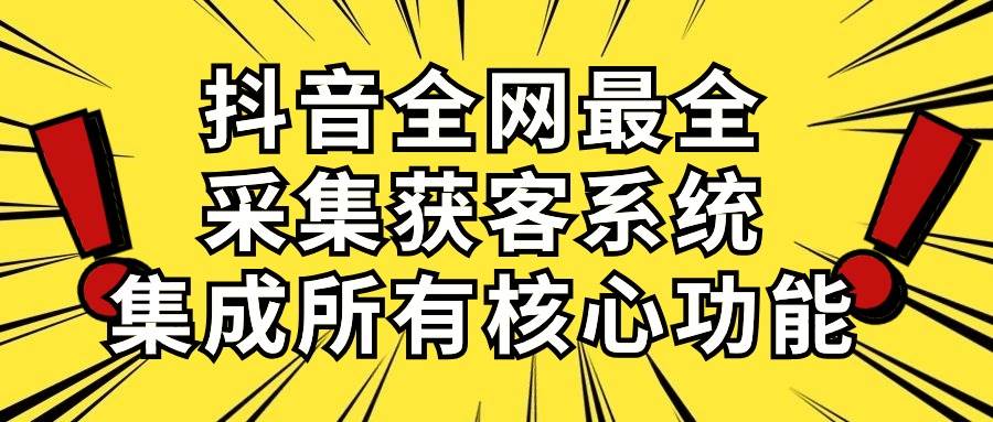 抖音全网最全采集获客系统，集成所有核心功能，日引500+-小小小弦