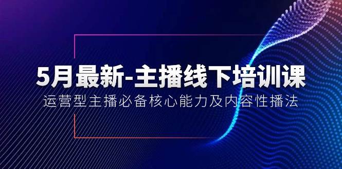 5月最新-主播线下培训课【40期】：运营型主播必备核心能力及内容性播法-小小小弦