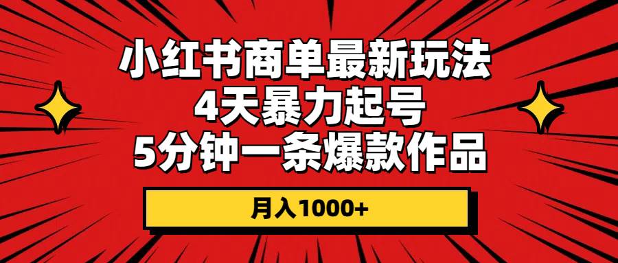 小红书商单最新玩法 4天暴力起号 5分钟一条爆款作品 月入1000+-小小小弦