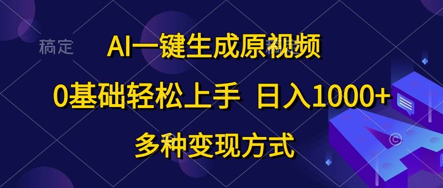 AI一键生成原视频，0基础轻松上手，日入1000+，多种变现方式-小小小弦