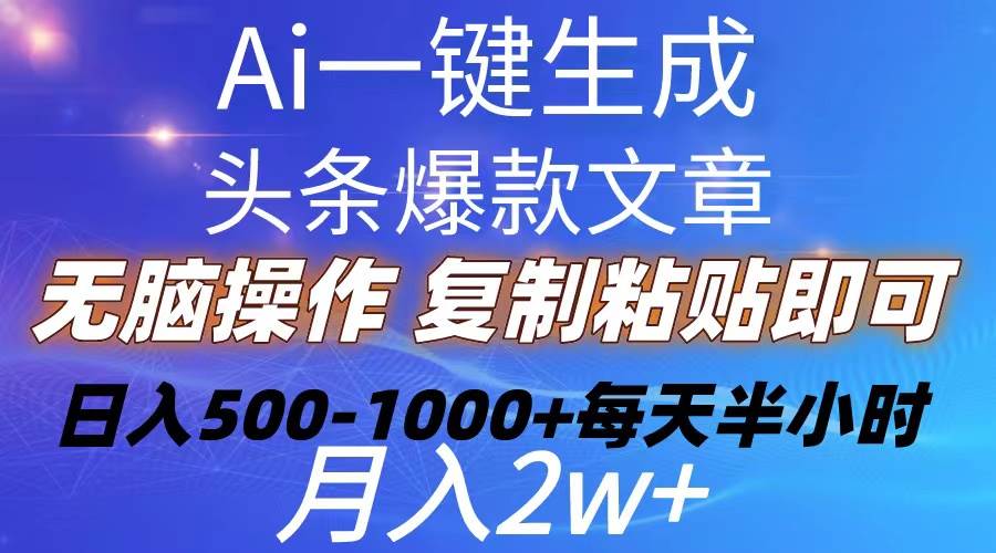 Ai一键生成头条爆款文章  复制粘贴即可简单易上手小白首选 日入500-1000+-小小小弦