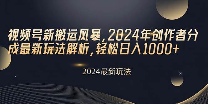 视频号新搬运风暴，2024年创作者分成最新玩法解析，轻松日入1000+-小小小弦