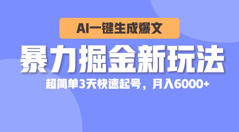 暴力掘金新玩法，AI一键生成爆文，超简单3天快速起号，月入6000+-小小小弦