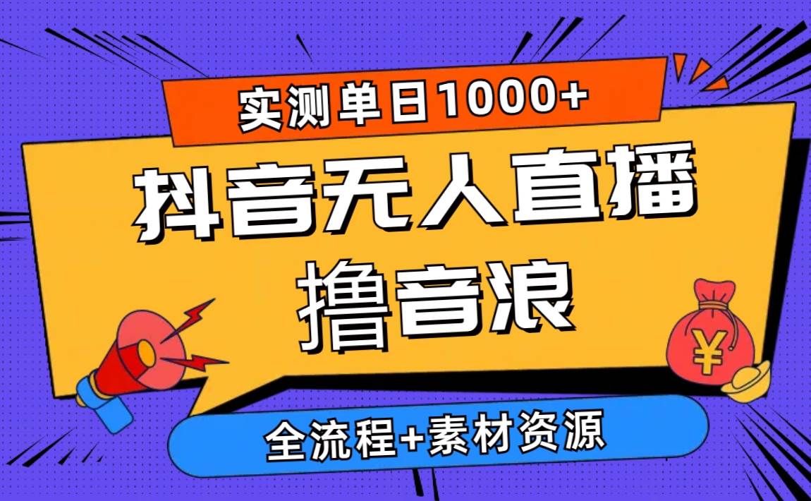 2024抖音无人直播撸音浪新玩法 日入1000+ 全流程+素材资源-小小小弦