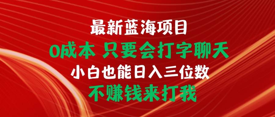 最新蓝海项目 0成本 只要会打字聊天 小白也能日入三位数 不赚钱来打我-小小小弦