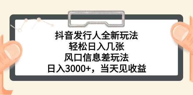 抖音发行人全新玩法，轻松日入几张，风口信息差玩法，日入3000+，当天…-小小小弦