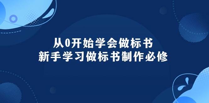 从0开始学会做标书：新手学习做标书制作必修（95节课）-小小小弦