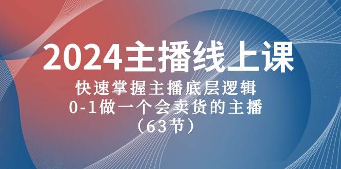 2024主播线上课，快速掌握主播底层逻辑，0-1做一个会卖货的主播（63节课）-小小小弦