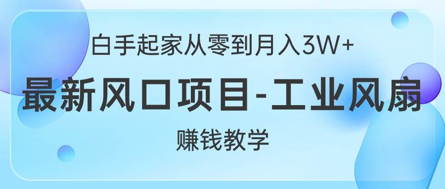 白手起家从零到月入3W+，最新风口项目-工业风扇赚钱教学-小小小弦