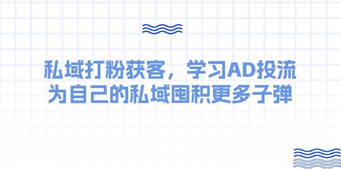 某收费课：私域打粉获客，学习AD投流，为自己的私域囤积更多子弹-小小小弦