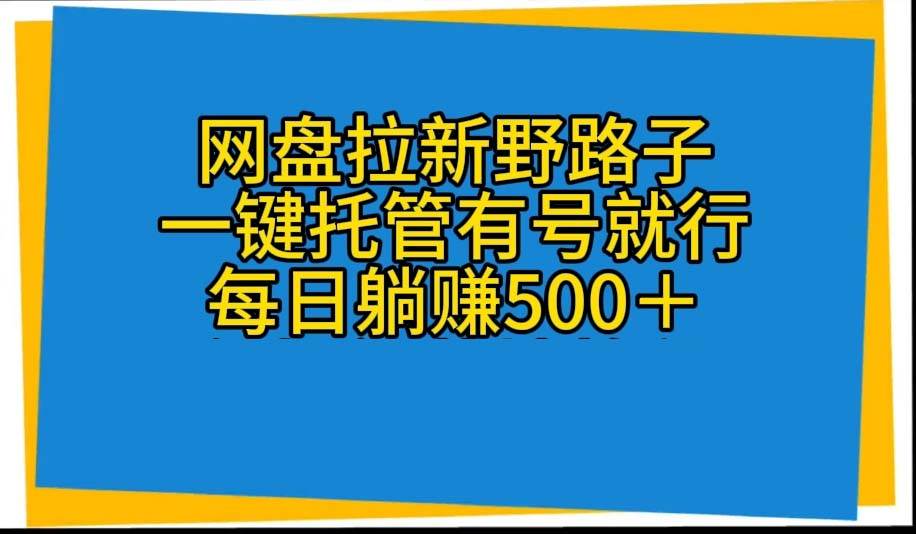 网盘拉新野路子，一键托管有号就行，全自动代发视频，每日躺赚500＋-小小小弦