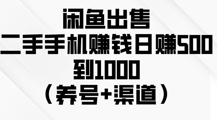 闲鱼出售二手手机赚钱，日赚500到1000（养号+渠道）-小小小弦