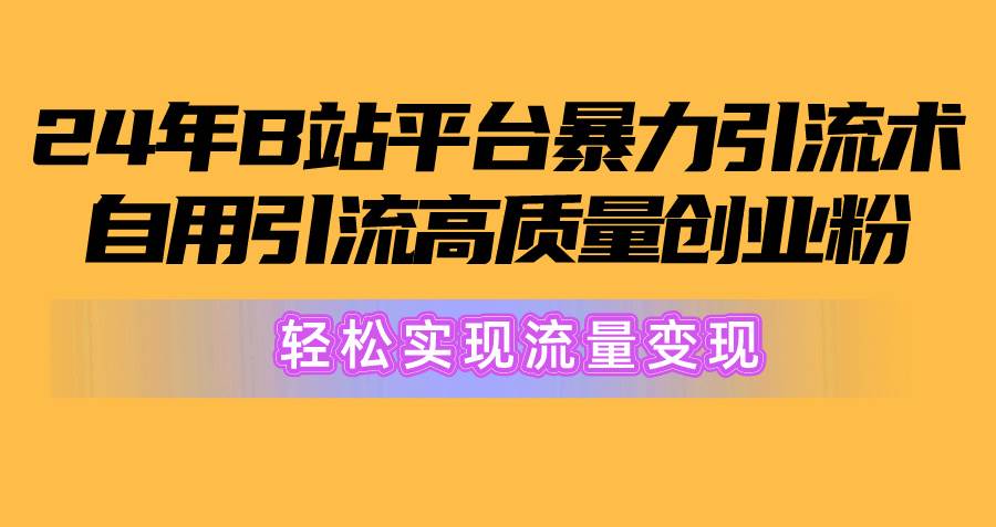 2024年B站平台暴力引流术，自用引流高质量创业粉，轻松实现流量变现！-小小小弦